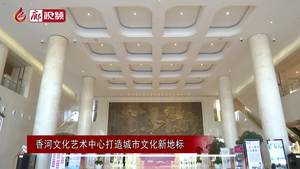 廊視頻 | 香河文化藝術(shù)中心打造城市文化新地標