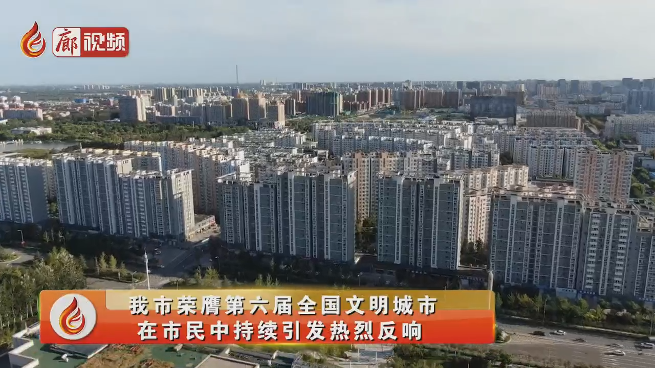 廊視頻 | 我市榮膺全國(guó)文明城市,，在市民中持續(xù)引發(fā)熱烈反響