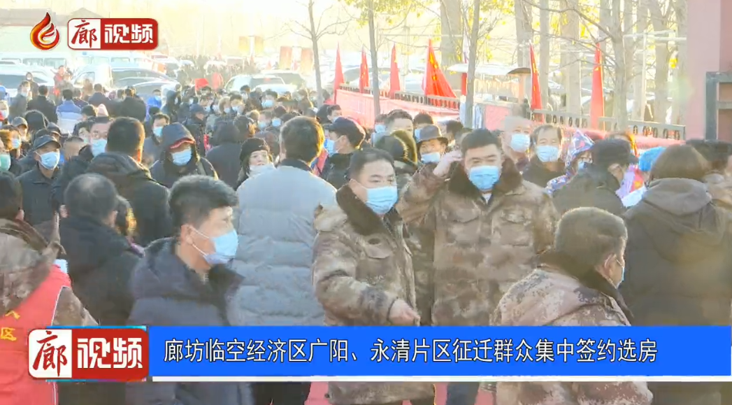 廊視頻 | 廊坊臨空經(jīng)濟(jì)區(qū)廣陽,、永清片區(qū)征遷群眾集中簽約選房