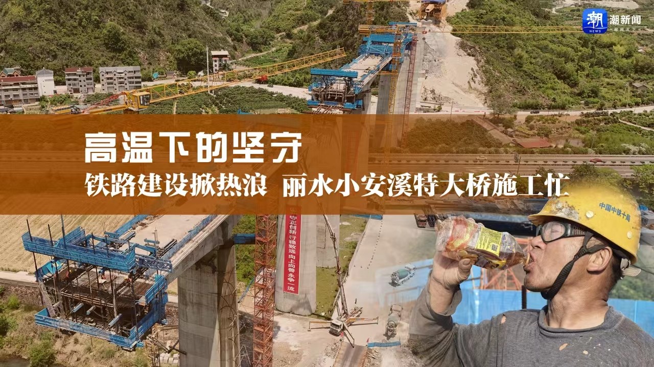 高溫下的堅守丨鐵路建設(shè)掀熱浪,，麗水小安溪特大橋施工忙